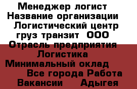 Менеджер-логист › Название организации ­ Логистический центр груз-транзит, ООО › Отрасль предприятия ­ Логистика › Минимальный оклад ­ 40 000 - Все города Работа » Вакансии   . Адыгея респ.